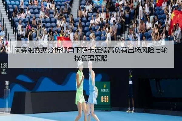 阿森纳数据分析视角下萨卡连续高负荷出场风险与轮换管理策略