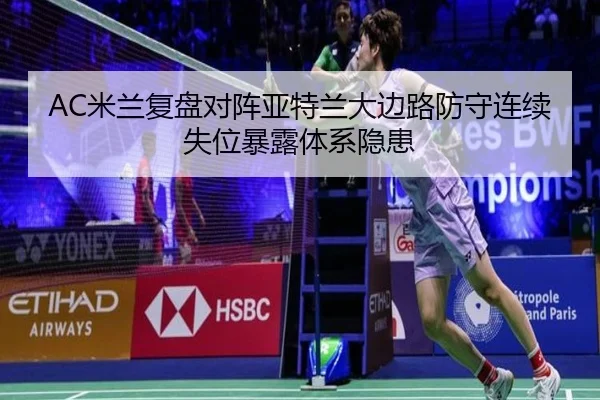AC米兰复盘对阵亚特兰大边路防守连续失位暴露体系隐患