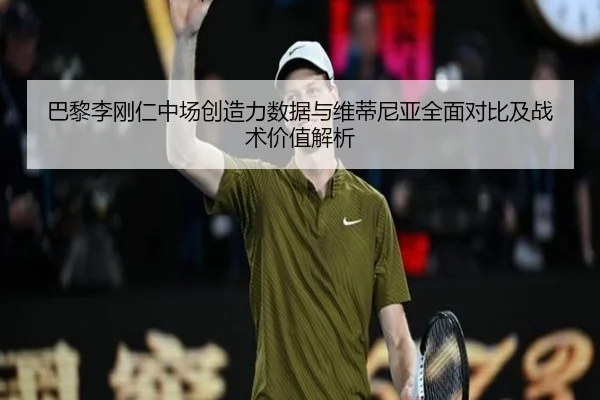 巴黎李刚仁中场创造力数据与维蒂尼亚全面对比及战术价值解析